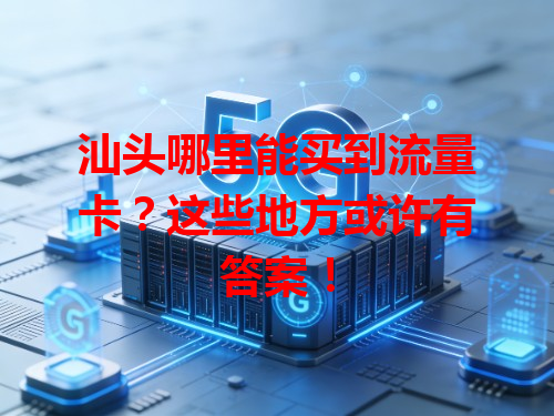 汕头哪里能买到流量卡？这些地方或许有答案！