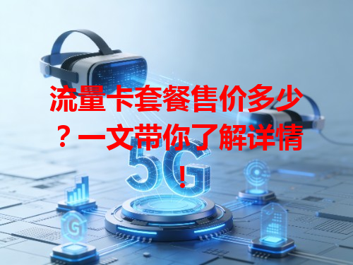 流量卡套餐售价多少？一文带你了解详情！