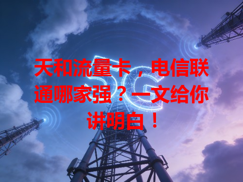 天和流量卡，电信联通哪家强？一文给你讲明白！