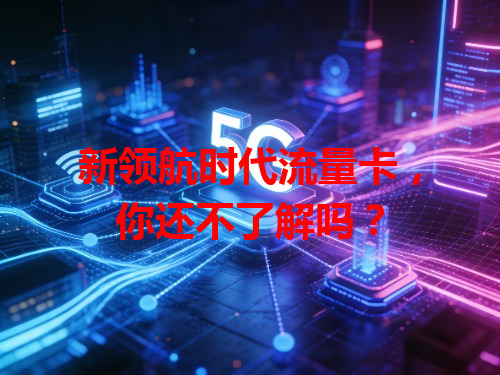 新领航时代流量卡，你还不了解吗？