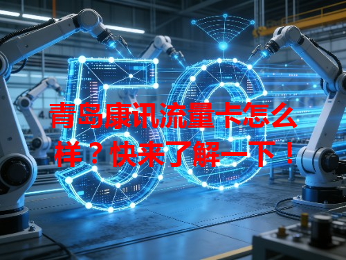 青岛康讯流量卡怎么样？快来了解一下！