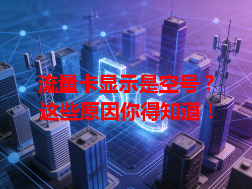 流量卡显示是空号？这些原因你得知道！