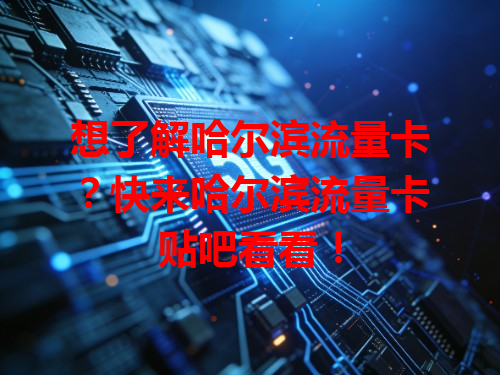 想了解哈尔滨流量卡？快来哈尔滨流量卡贴吧看看！