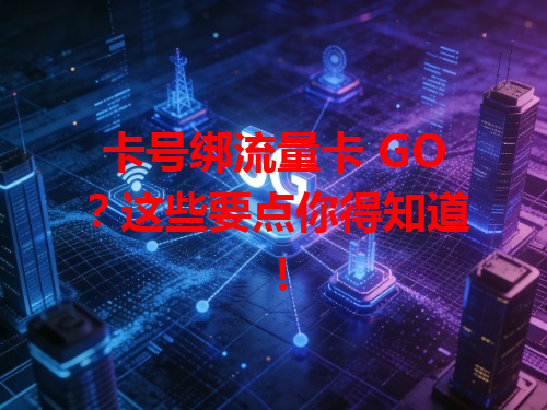 卡号绑流量卡 GO？这些要点你得知道！