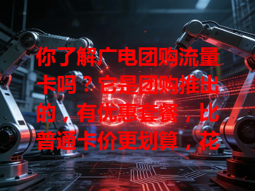 你了解广电团购流量卡吗？它是团购推出的，有优惠套餐，比普通卡价更划算，花小钱得大量流量，想省流量费的选它超不错！
