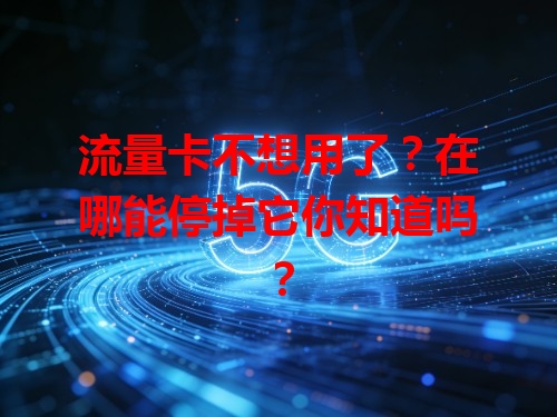 流量卡不想用了？在哪能停掉它你知道吗？