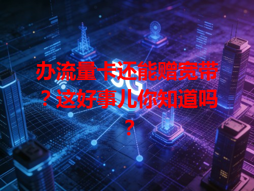 办流量卡还能赠宽带？这好事儿你知道吗？