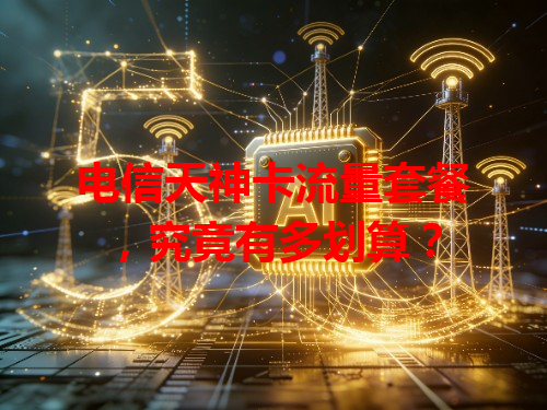 电信天神卡流量套餐，究竟有多划算？