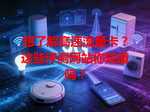 想了解高速流量卡？这些评测网站你知道吗？
