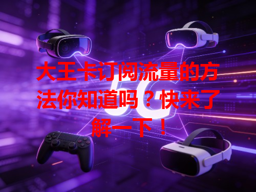 大王卡订阅流量的方法你知道吗？快来了解一下！