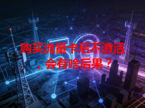 购买流量卡后不激活，会有啥后果？