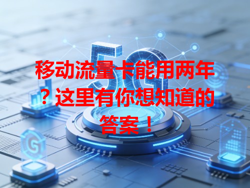 移动流量卡能用两年？这里有你想知道的答案！