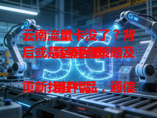 云南流量卡没了？背后或是运营商策略及竞争因素

用户需重新找替代品，通信行业也因之变革，未来云南市场说不定会有新流量卡大放异彩，快来了解究竟！