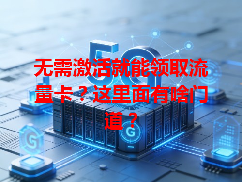 无需激活就能领取流量卡？这里面有啥门道？