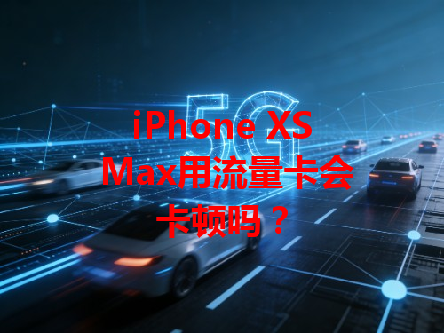 iPhone XS Max用流量卡会卡顿吗？