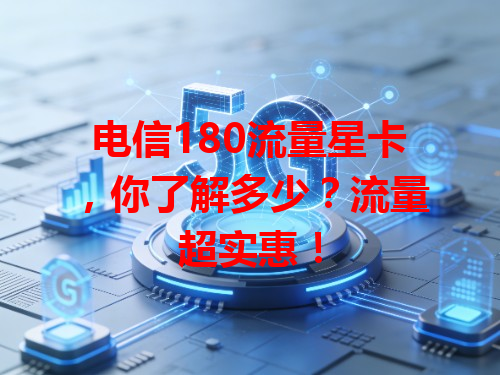 电信180流量星卡，你了解多少？流量超实惠！