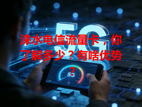 涞水电信流量卡，你了解多少？有啥优势？