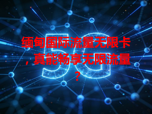 缅甸国际流量无限卡，真能畅享无限流量？