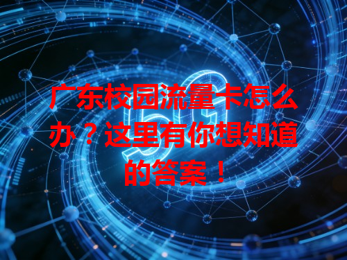 广东校园流量卡怎么办？这里有你想知道的答案！