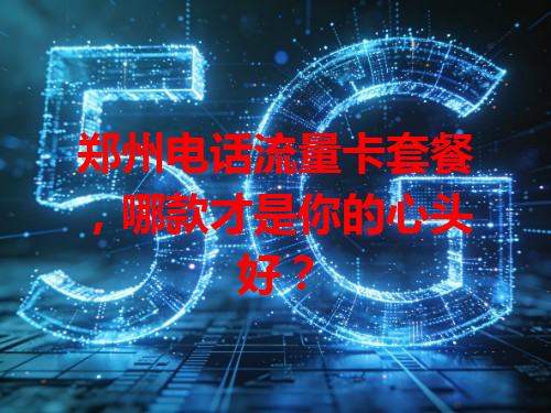 郑州电话流量卡套餐，哪款才是你的心头好？