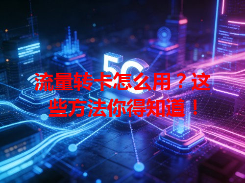 流量转卡怎么用？这些方法你得知道！