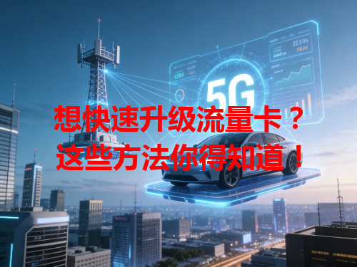 想快速升级流量卡？这些方法你得知道！