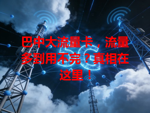 巴中大流量卡，流量多到用不完？真相在这里！