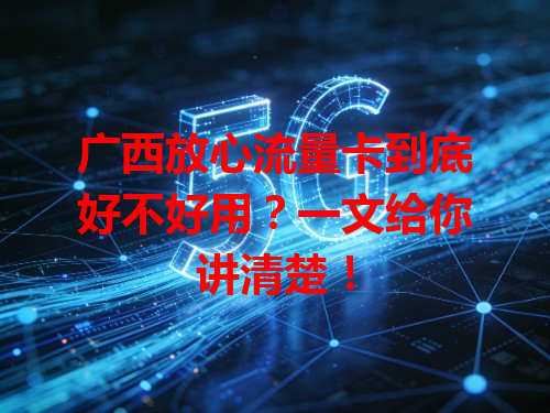 广西放心流量卡到底好不好用？一文给你讲清楚！