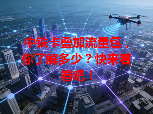 中铁卡叠加流量包，你了解多少？快来看看吧！