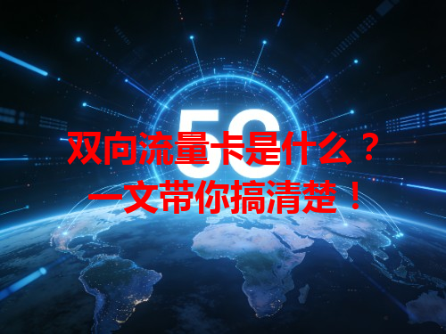 双向流量卡是什么？一文带你搞清楚！