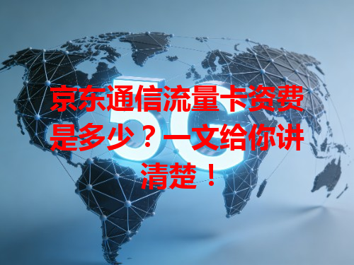 京东通信流量卡资费是多少？一文给你讲清楚！