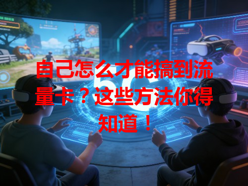 自己怎么才能搞到流量卡？这些方法你得知道！