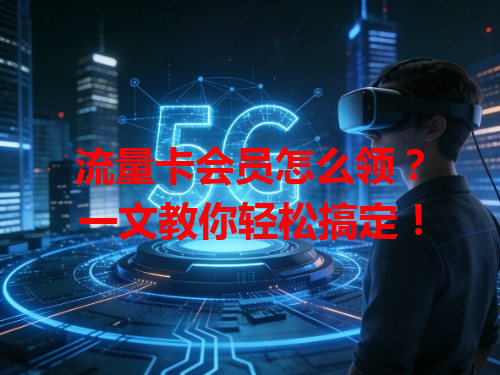 流量卡会员怎么领？一文教你轻松搞定！