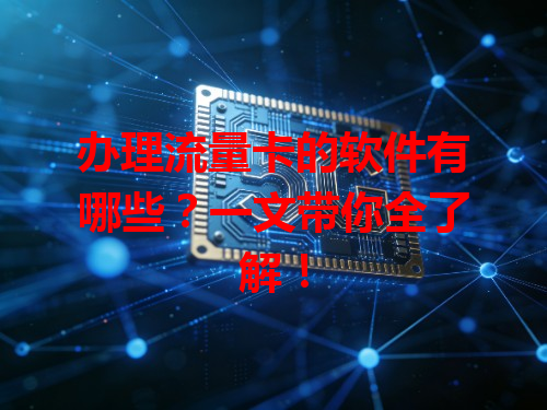 办理流量卡的软件有哪些？一文带你全了解！