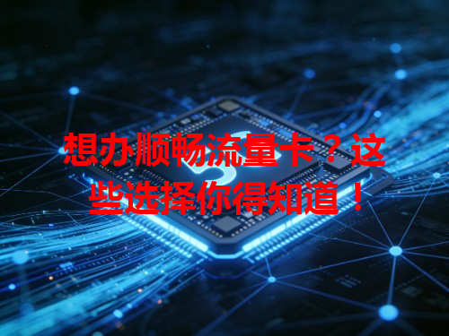 想办顺畅流量卡？这些选择你得知道！