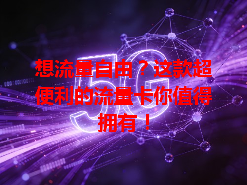 想流量自由？这款超便利的流量卡你值得拥有！