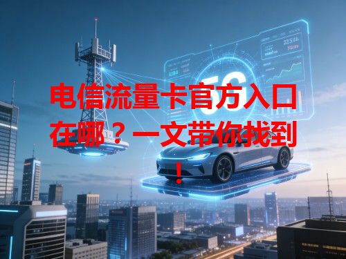 电信流量卡官方入口在哪？一文带你找到！