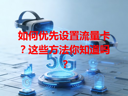 如何优先设置流量卡？这些方法你知道吗？