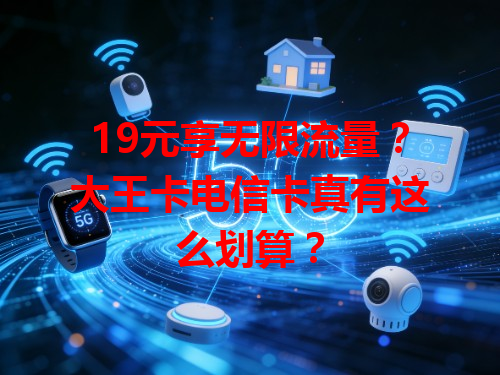 19元享无限流量？大王卡电信卡真有这么划算？