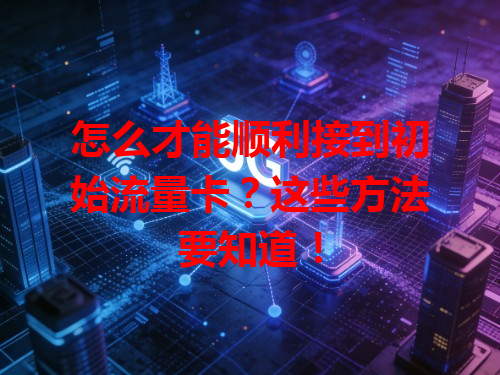 怎么才能顺利接到初始流量卡？这些方法要知道！