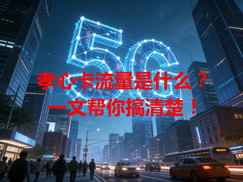孝心卡流量是什么？一文帮你搞清楚！