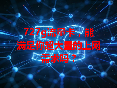 727g流量卡，能满足你超大量的上网需求吗？