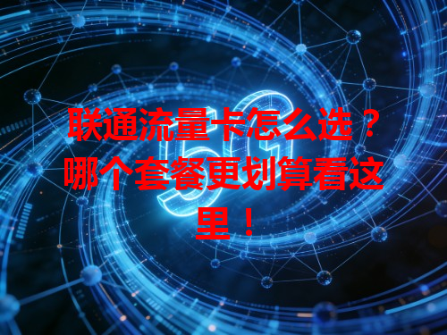 联通流量卡怎么选？哪个套餐更划算看这里！