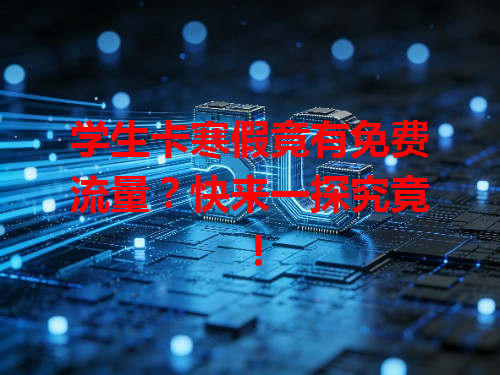 学生卡寒假竟有免费流量？快来一探究竟！
