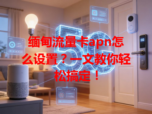 缅甸流量卡apn怎么设置？一文教你轻松搞定！