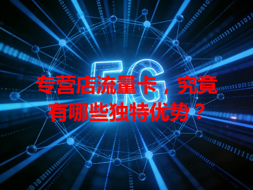 专营店流量卡，究竟有哪些独特优势？