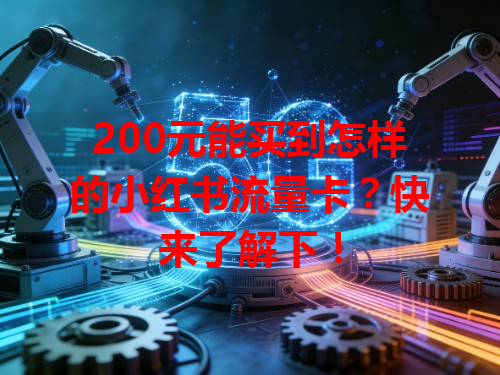 200元能买到怎样的小红书流量卡？快来了解下！
