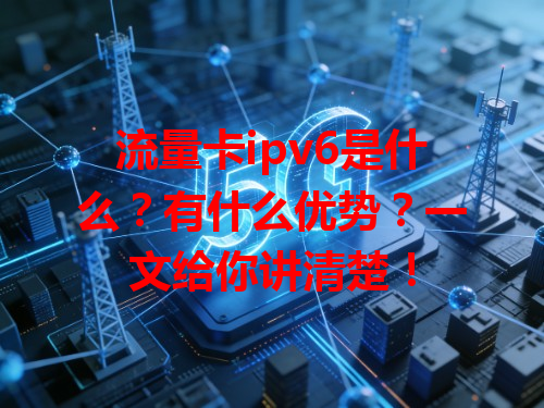 流量卡ipv6是什么？有什么优势？一文给你讲清楚！