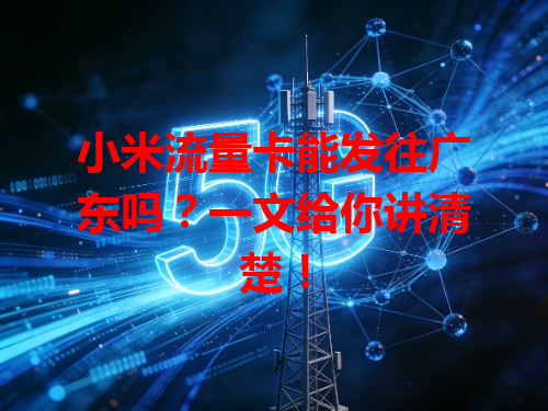 小米流量卡能发往广东吗？一文给你讲清楚！