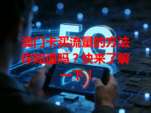 澳门卡买流量的方法你知道吗？快来了解一下！